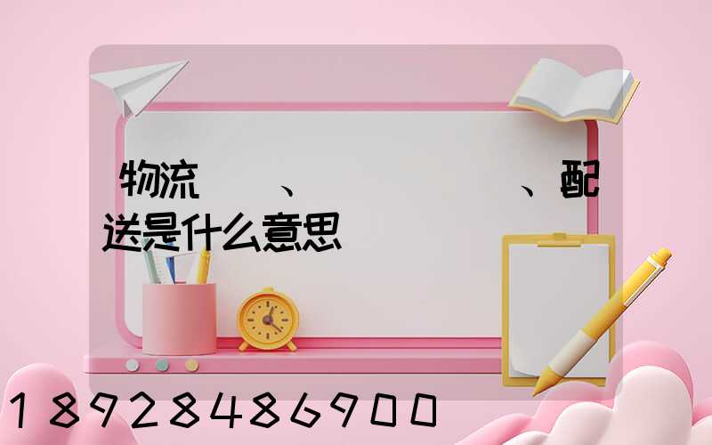 物流、運輸、配送是什么意思